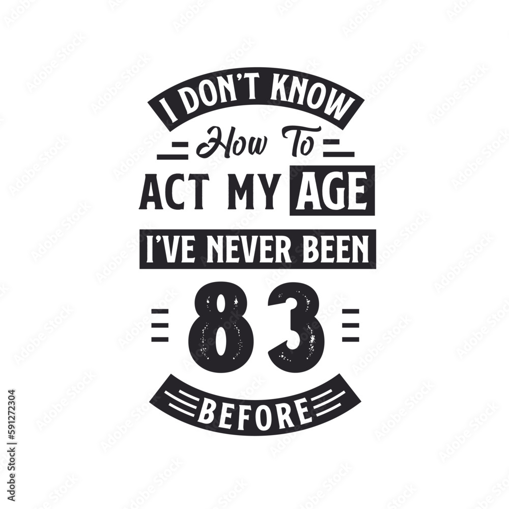 83rd birthday Celebration Tshirt design. I dont't know how to act my Age, I've never been 83 Before. 83rd birthday Celebration Tshirt design. I dont't know how to act my Age, I've never been 83 Before.