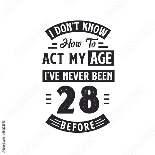 28th birthday Celebration Tshirt design. I dont't know how to act my Age, I've never been 28 Before.