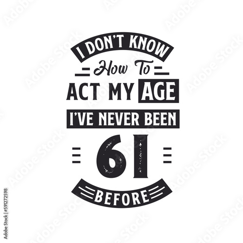 61st birthday Celebration Tshirt design. I dont't know how to act my Age, I've never been 61 Before.
