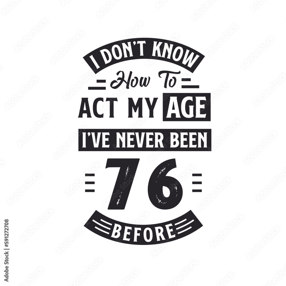 76th birthday Celebration Tshirt design. I dont't know how to act my Age, I've never been 76 Before.