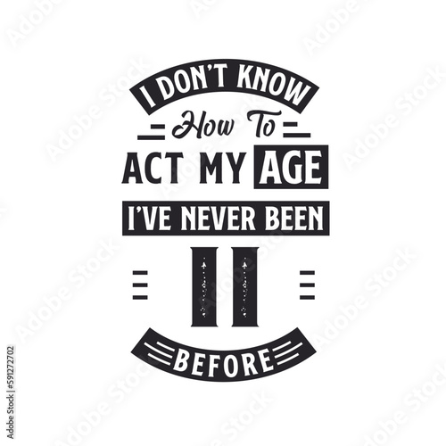 11th birthday Celebration Tshirt design. I dont't know how to act my Age, I've never been 11 Before.