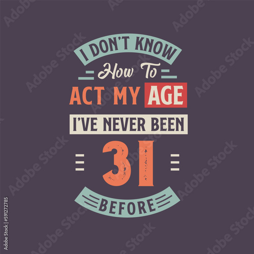 I dont't know how to act my Age, I've never been 31 Before. 31st birthday tshirt design.