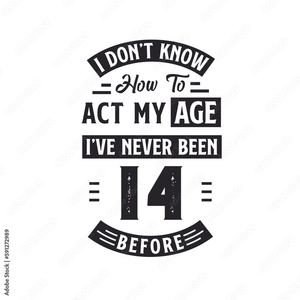 14th birthday Celebration Tshirt design. I dont't know how to act my Age, I've never been 14 Before. 14th birthday Celebration Tshirt design. I dont't know how to act my Age, I've never been 14 Before.