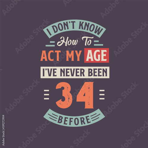 I dont't know how to act my Age, I've never been 34 Before. 34th birthday tshirt design.