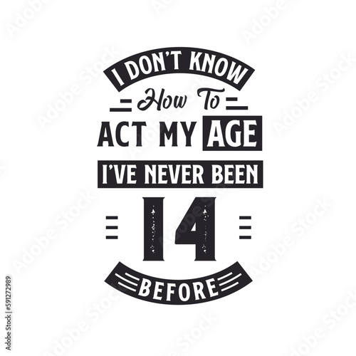 14th birthday Celebration Tshirt design. I dont't know how to act my Age, I've never been 14 Before.