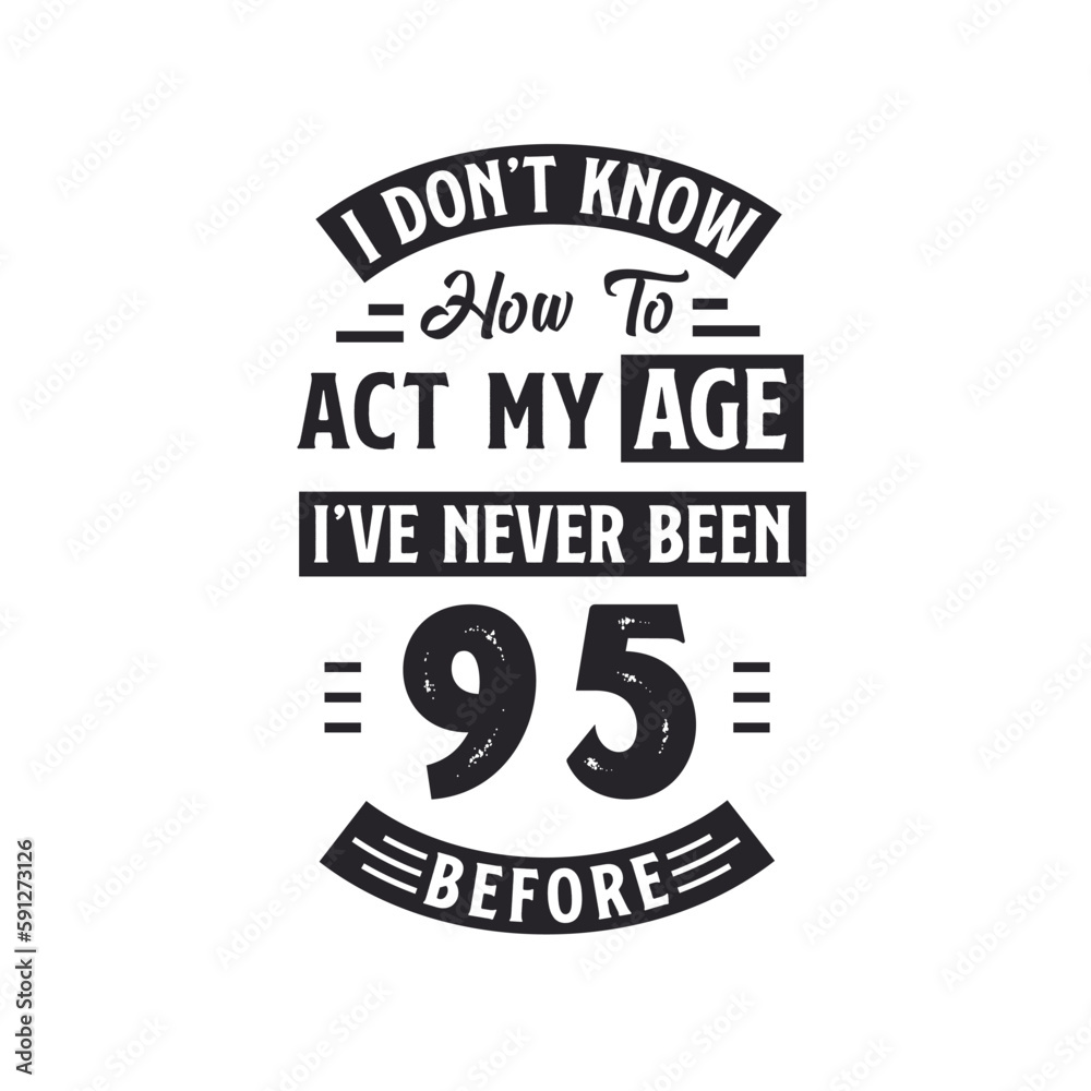 95th birthday Celebration Tshirt design. I dont't know how to act my Age, I've never been 95 Before.