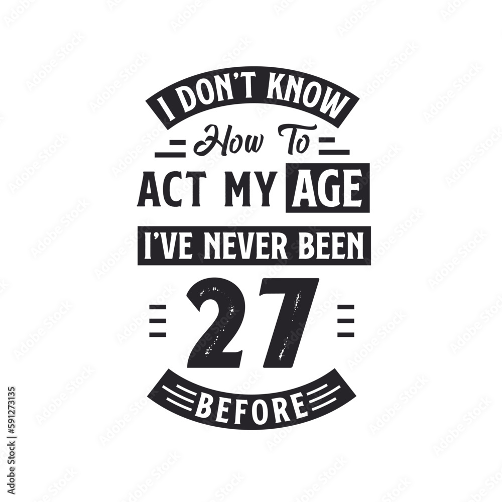 27th birthday Celebration Tshirt design. I dont't know how to act my Age, I've never been 27 Before.