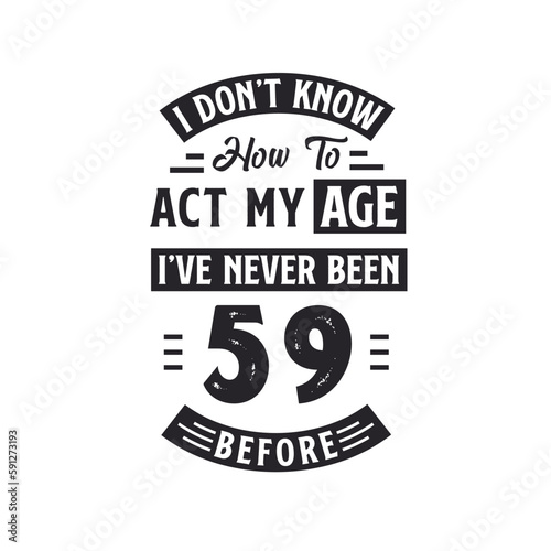59th birthday Celebration Tshirt design. I dont't know how to act my Age, I've never been 59 Before.