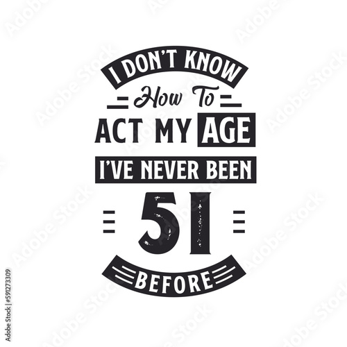 51st birthday Celebration Tshirt design. I dont't know how to act my Age, I've never been 51 Before.