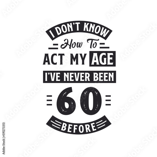 60th birthday Celebration Tshirt design. I dont't know how to act my Age, I've never been 60 Before.