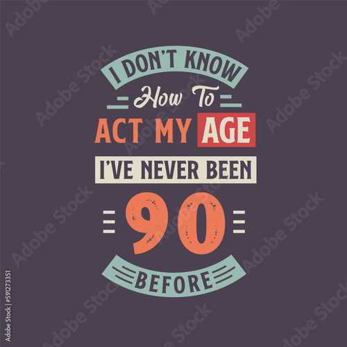 I dont't know how to act my Age, I've never been 90 Before. 90th birthday tshirt design.