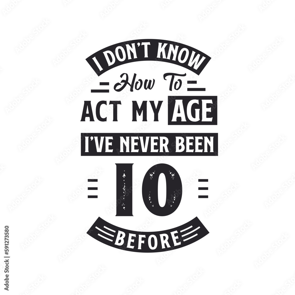 10th birthday Celebration Tshirt design. I dont't know how to act my Age, I've never been 10 Before.