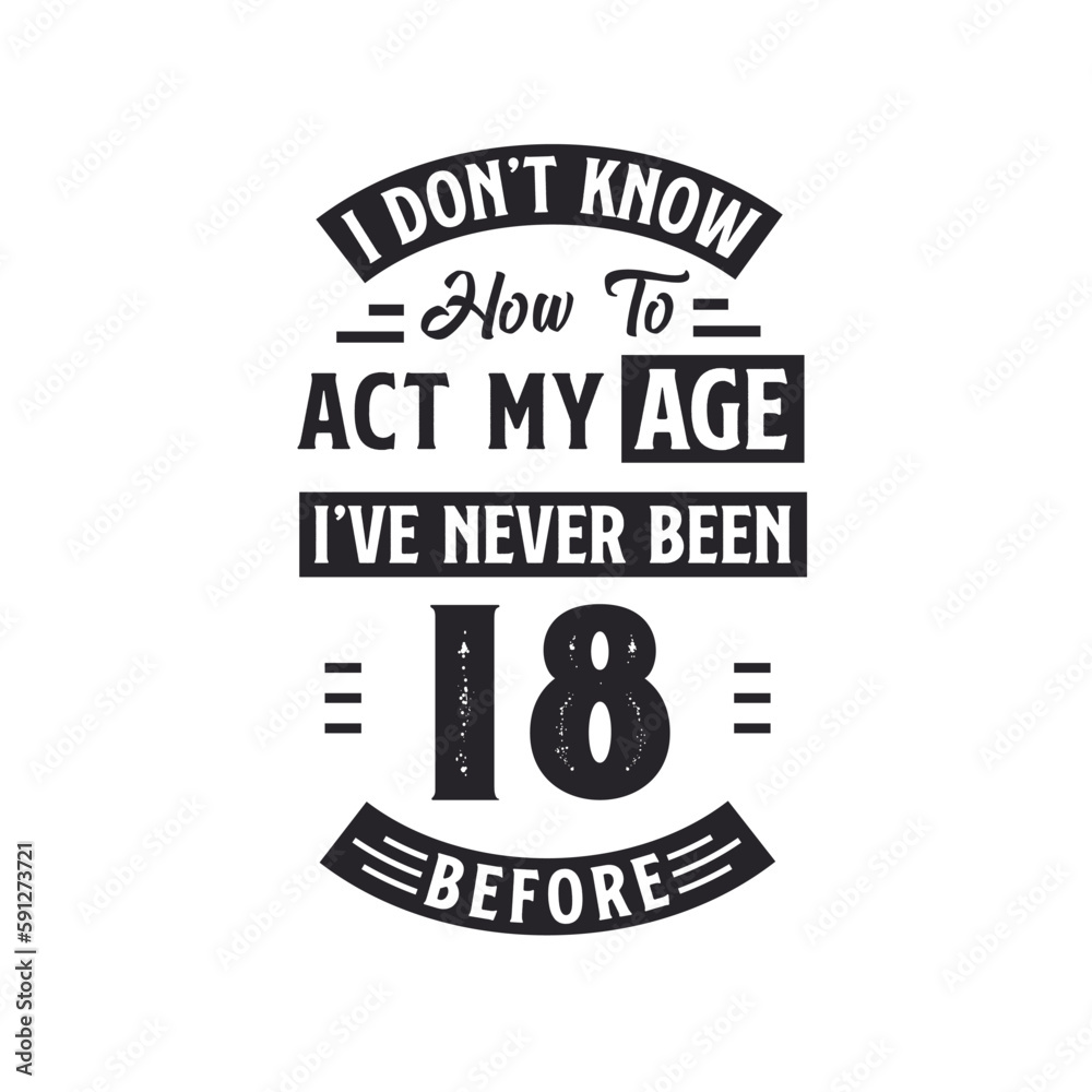 18th birthday Celebration Tshirt design. I dont't know how to act my Age, I've never been 18 Before.