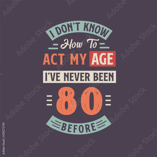 I dont't know how to act my Age, I've never been 80 Before. 80th birthday tshirt design.