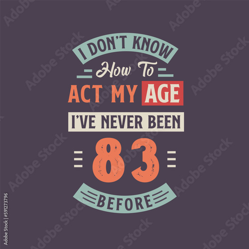 I dont't know how to act my Age, I've never been 83 Before. 83rd birthday tshirt design.