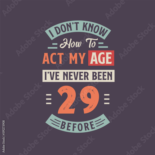 I dont't know how to act my Age, I've never been 29 Before. 29th birthday tshirt design.