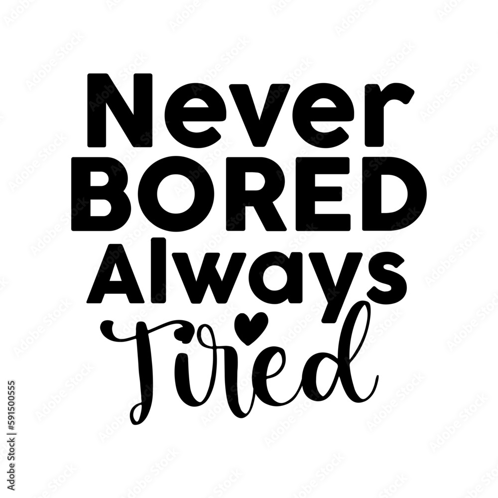 Never Bored Always Tired