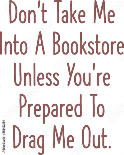 Don’t Take Me Into A Bookstore Unless You’re Prepared To Drag Me Out,
Book Lover SVG, Reading SVG