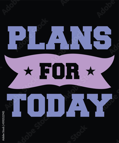 Plans for today Shirt print template, typography design for shirt, mug, iron, glass, sticker, hoodie, pillow, phone case, etc, perfect design of mothers day fathers day valentine day