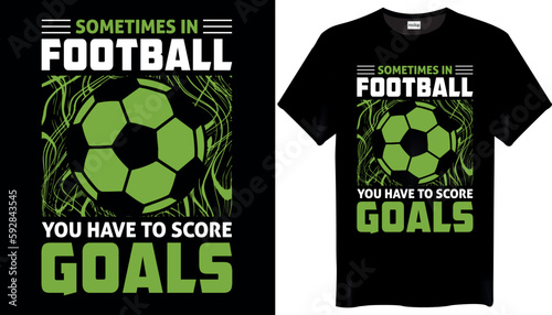 Sometimes in football you have to score goals Football T-Shirt Design