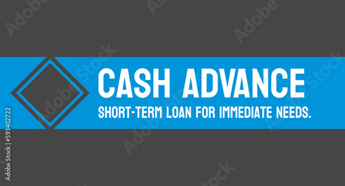 CASH ADVANCE - A short-term loan that provides cash quickly.