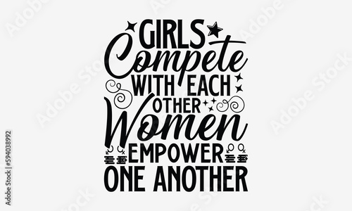 Girls Compete With Each Other Women Empower One Another- Women Empowerment t shirt design, Hand drawn lettering phrase, calligraphy vector illustration, svg isolated Files for Cutting eps.