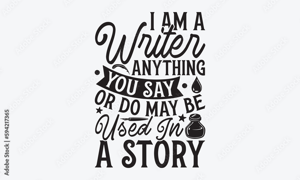 Fototapeta premium I Am A Writer Anything You Say Or Do May Be Used In A Story - Writer T-Shirt Design, Hand Lettering Illustration For Your Design, Cut Files For Cricut SVG, Poster, EPS 10.