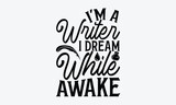 I'm A Writer I Dream While Awake - Writer T-Shirt Design, Modern Calligraphy, Inscription For Invitation And Greeting Card, SVG For Poster, Banner, Flyer And Mug.