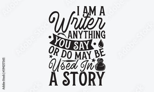 I Am A Writer Anything You Say Or Do May Be Used In A Story - Writer T-Shirt Design  Hand Lettering Illustration For Your Design  Cut Files For Cricut SVG  Poster  EPS 10.