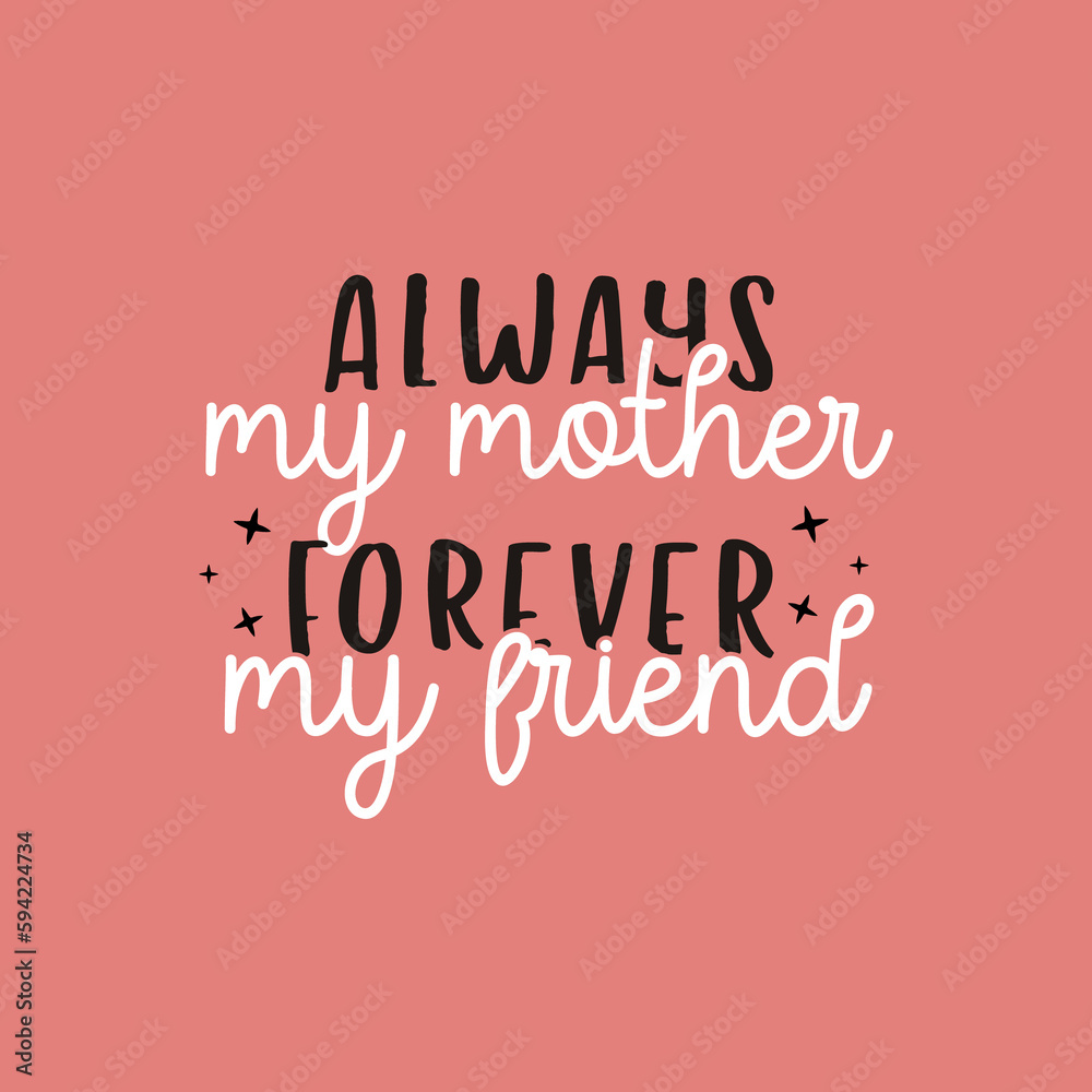 Mothers Day lettering, mother day quote-always my mother forever my friend label. Holiday design for print, t shirt. Mom emblem