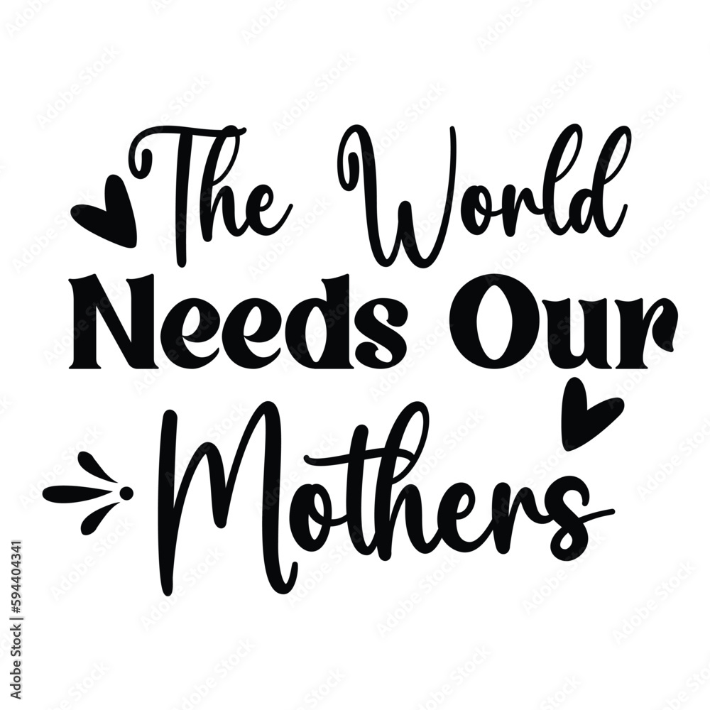The world needs our mothers Mother's day shirt print template, typography design for mom mommy mama daughter grandma girl women aunt mom life child best mom adorable shirt The world needs our mothers Mother's day shirt print template, typography design for mom mommy mama daughter grandma girl women aunt mom life child best mom adorable shirt