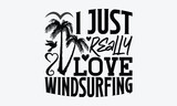 I just really love windsurfing - Windsurfing svg typography T-shirt Design, Handmade calligraphy vector illustration, template, greeting cards, mugs, brochures, posters, labels, and stickers. EPA 10.