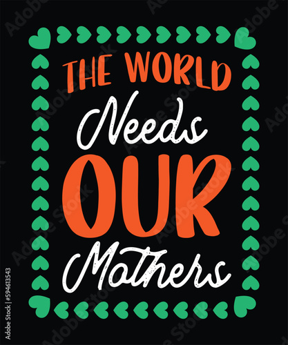 The world need our mothers t shirt design,best mom t shirt design for mother's day