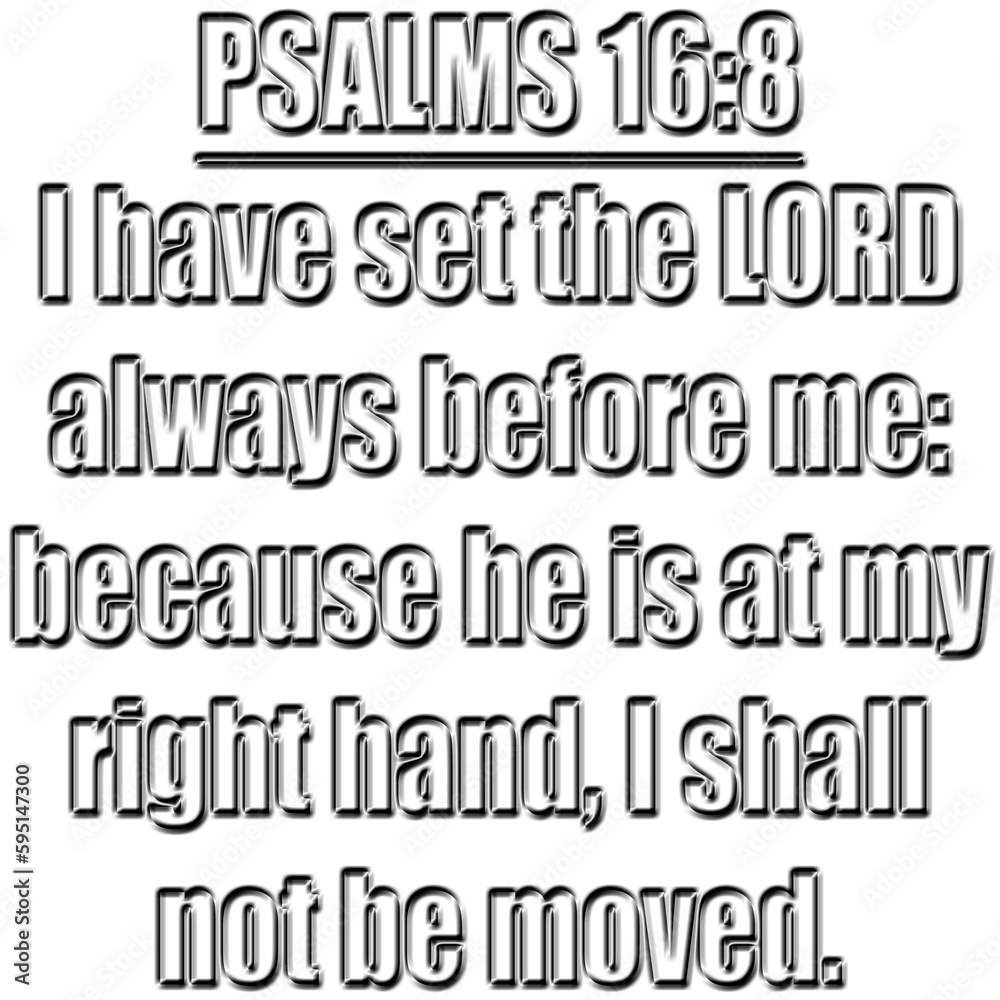 Psalms 16:8 KJV  I have set the LORD always before me: because he is at my right hand, I shall not be moved.