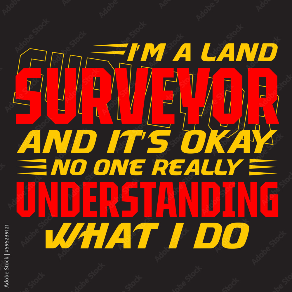 I’m a land surveyor and it’s okay no one really 
understanding what I do in t-shirt design