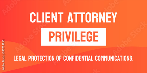 Client Attorney Privilege  Legal protection of communication between clients and their lawyers.