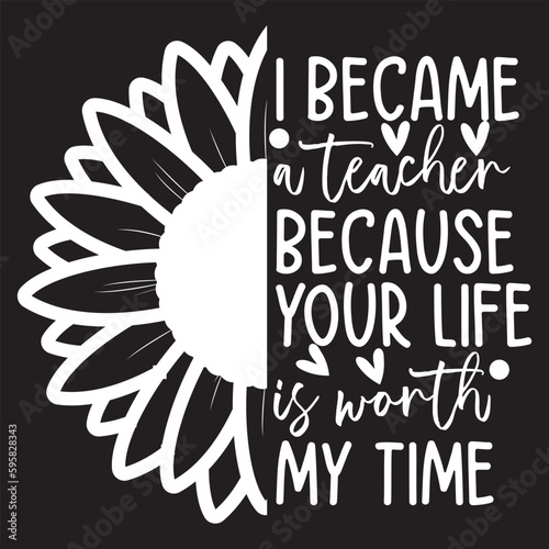  I became a teacher because your life is worth my time svg design