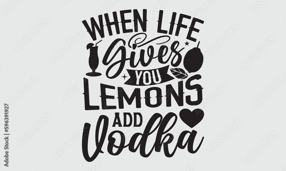 Obraz premium When Life Gives You Lemons Add Vodka- Lemons T-shirt Design, SVG Designs Bundle, cut files, handwritten phrase calligraphic design, funny eps files, svg cricut