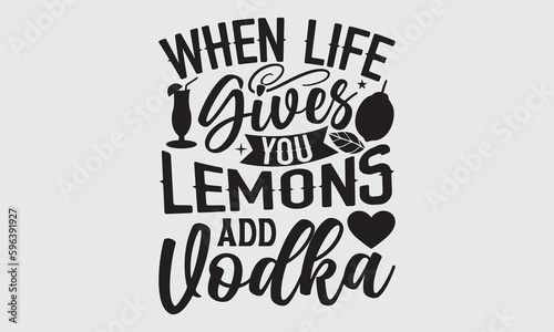 When Life Gives You Lemons Add Vodka- Lemons T-shirt Design, SVG Designs Bundle, cut files, handwritten phrase calligraphic design, funny eps files, svg cricut