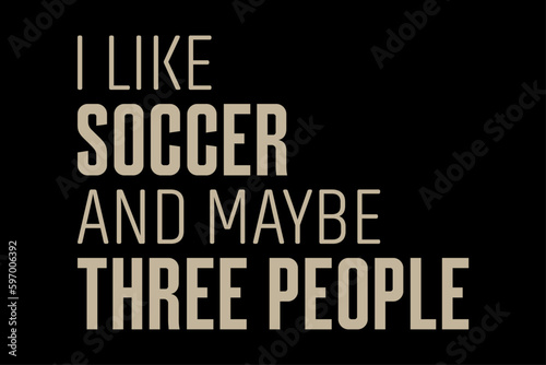 I Like Soccer and Maybe Three People T-Shirt Design