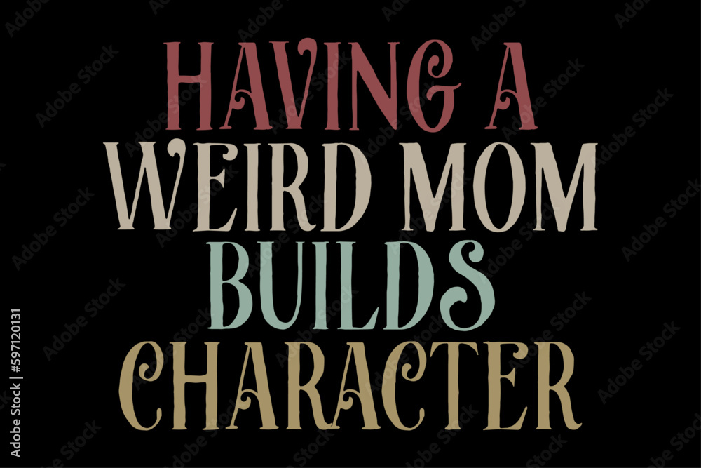 Having a Weird Mom Builds Character T-Shirt Design Having a Weird Mom Builds Character T-Shirt Design