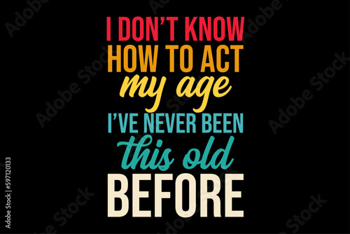 I Don't Know How To Act My Age I've Never Been This Old Before Retro Vintage T-Shirt Design