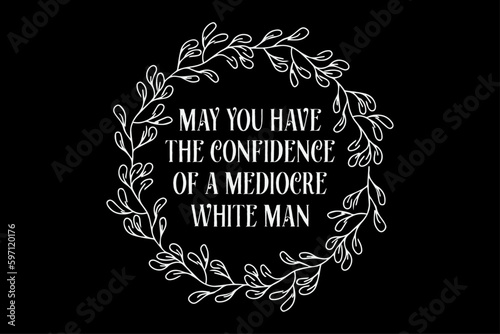 May You Have the Confidence of a Mediocre White Man T-Shirt Design