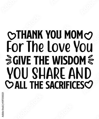 Thank you mom for the love you give the wisdom you share and all the sacrifices Happy mother's day shirt print template, Typography design for mom, mother's day, wife, women, girl, lady, boss day, 