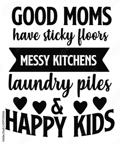 Good moms have sticky floors messy kitchens laundry piles & happy kids Happy mother's day shirt print template, Typography design for mom, mother's day, wife, women, girl, lady, boss day, birthday 