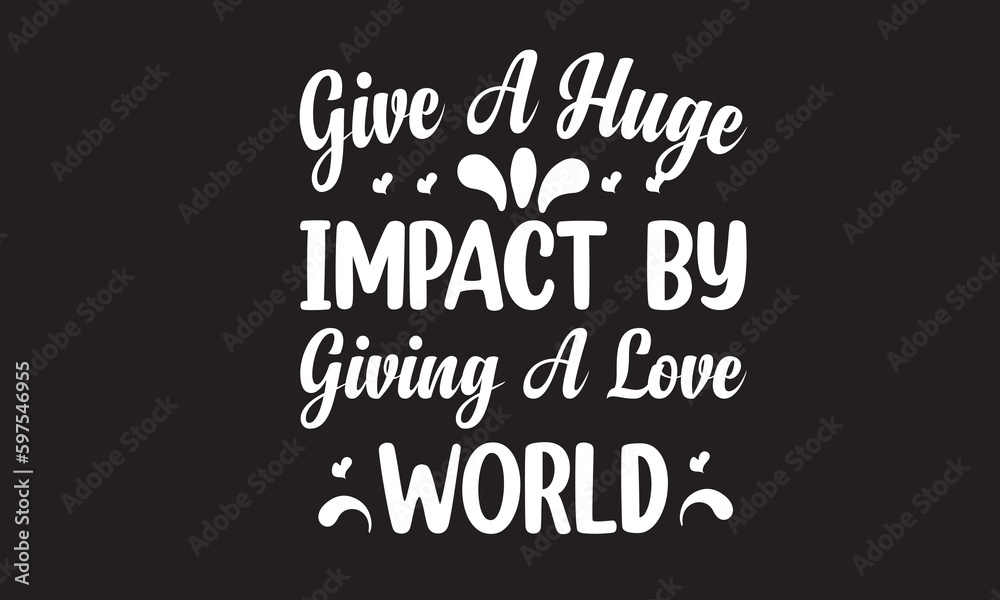 Give a Huge Impact by Giving a Love World Design Give a Huge Impact by Giving a Love World Design