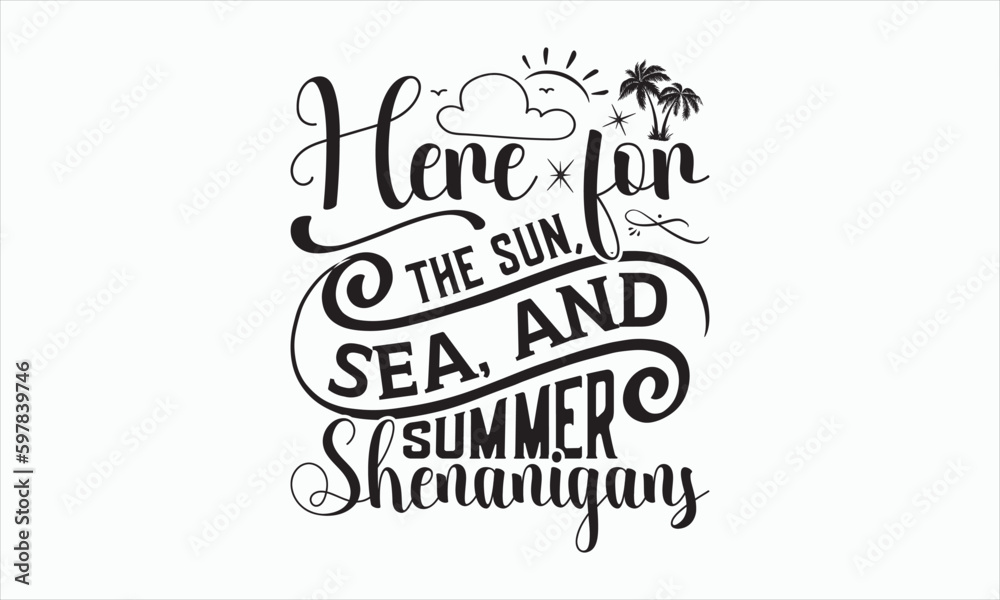 Here For The Sun, Sea, And Summer Shenanigans - Summer Day SVG Design, Hand drawn lettering phrase isolated on white background, Vector EPS Editable Files, For stickers, Templet, mugs, etc.