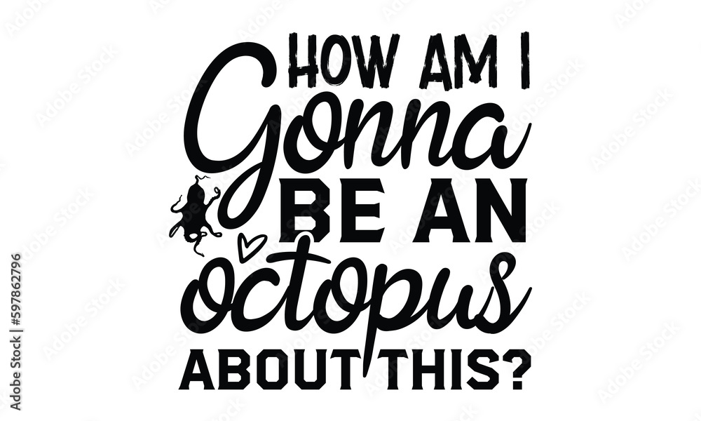 How am I gonna be an octopus about this?- octopus SVG, t shirts design, Isolated on white background, Hand drawn lettering phrase, EPS 10 How am I gonna be an octopus about this?- octopus SVG, t shirts design, Isolated on white background, Hand drawn lettering phrase, EPS 10