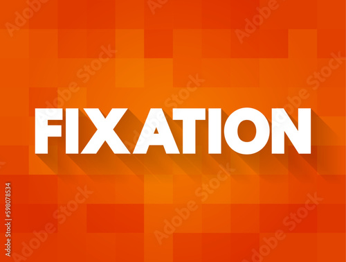 Fixation - an obsessive interest in or feeling about someone or something, text concept background