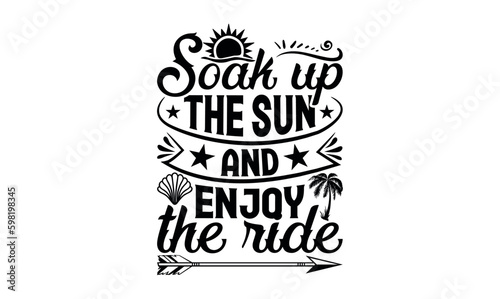 Soak Up The Sun And Enjoy The Ride - Summer svg design, Hand drawn lettering phrase isolated on white background, Illustration for prints on t-shirts and bags, posters, cards .